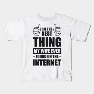 I'm the best thing my wife ever found on the internet - Funny Simple Black and White Husband Quotes Sayings Meme Sarcastic Satire Kids T-Shirt